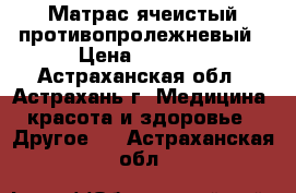 Матрас ячеистый противопролежневый › Цена ­ 4 990 - Астраханская обл., Астрахань г. Медицина, красота и здоровье » Другое   . Астраханская обл.